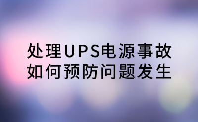 處理UPS電源事故，如何預(yù)防問題發(fā)生？